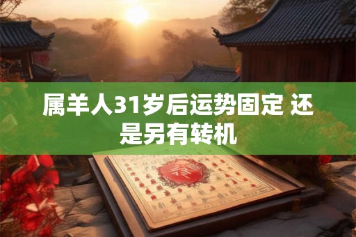 属羊人31岁后运势固定 还是另有转机