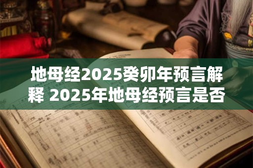 地母经2025癸卯年预言解释 2025年地母经预言是否实现