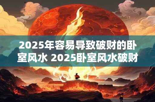 2025年容易导致破财的卧室风水 2025卧室风水破财易
