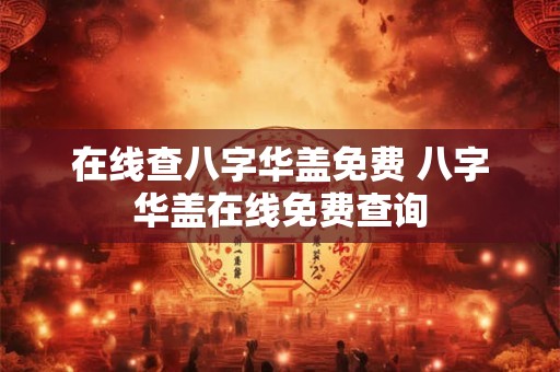 在线查八字华盖免费 八字华盖在线免费查询