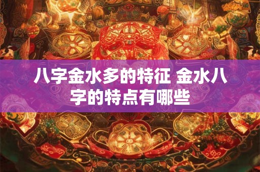 八字金水多的特征 金水八字的特点有哪些