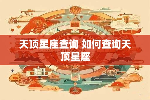 天顶星座查询 如何查询天顶星座
