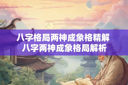 八字格局两神成象格精解 八字两神成象格局解析