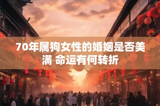 70年属狗女性的婚姻是否美满 命运有何转折