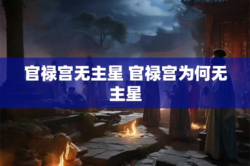 官禄宫无主星 官禄宫为何无主星