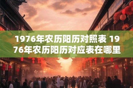 1976年农历阳历对照表 1976年农历阳历对应表在哪里找