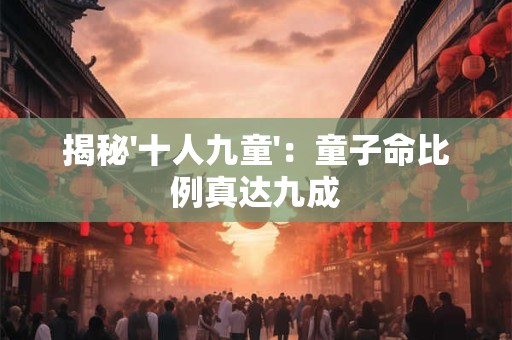 揭秘'十人九童'：童子命比例真达九成