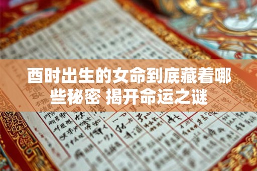 酉时出生的女命到底藏着哪些秘密 揭开命运之谜