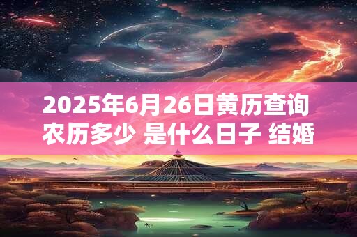2025年6月26日黄历查询 农历多少 是什么日子 结婚吉时