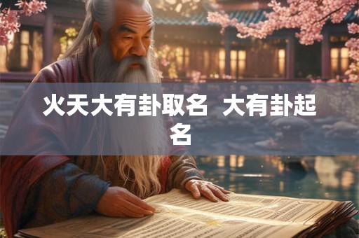 火天大有卦取名 大有卦起名 火天大有卦取名 大有卦起名