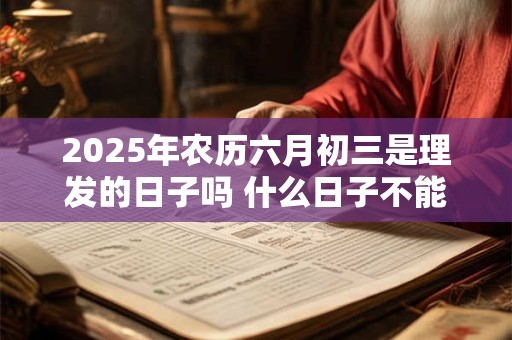 2026年农历六月初三是理发的日子吗 什么日子不能理发