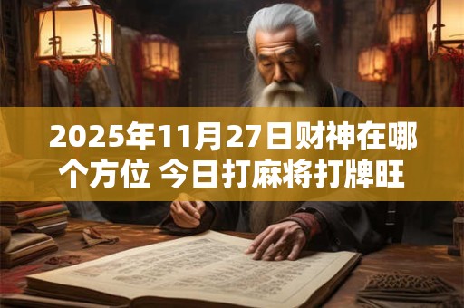 2025年11月27日财神在哪个方位 今日打麻将打牌旺运方位