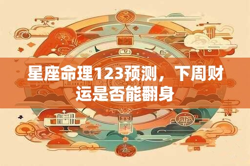 星座命理123预测,下周财运是否能翻身 星座命理123预测,下周财运是否能翻身