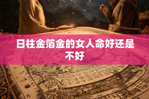 日柱金箔金的女人命好还是不好