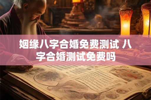 姻缘八字合婚免费测试 八字合婚测试免费吗