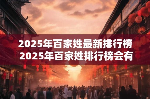 2025年百家姓最新排行榜 2025年百家姓排行榜会有何变化