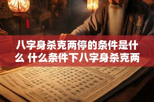 八字身杀克两停的条件是什么 什么条件下八字身杀克两停