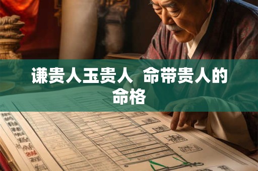 谦贵人玉贵人  命带贵人的命格