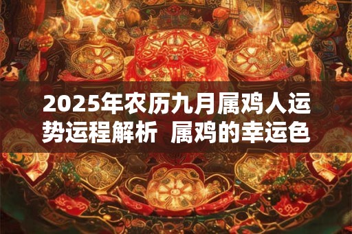 2026年农历九月属鸡人运势运程解析  属鸡的幸运色是什么