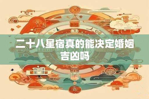二十八星宿真的能决定婚姻吉凶吗
