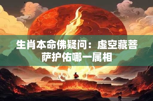 生肖本命佛疑问：虚空藏菩萨护佑哪一属相