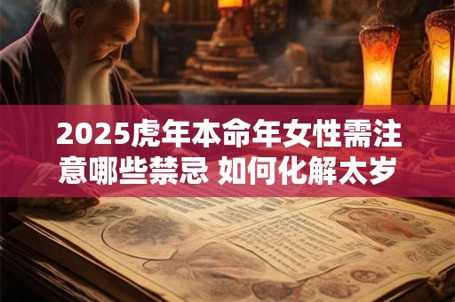 2025虎年本命年女性需注意哪些禁忌 如何化解太岁