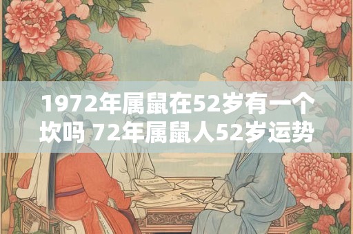 1972年属鼠在52岁有一个坎吗 72年属鼠人52岁运势