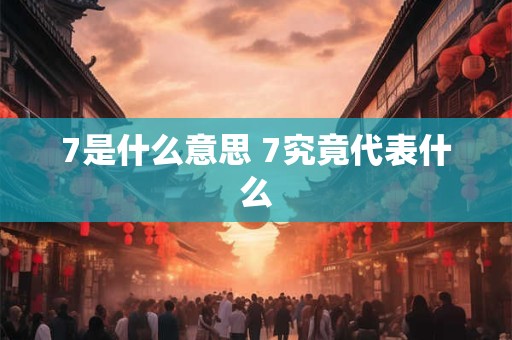 7是什么意思 7究竟代表什么