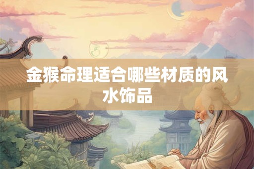 金猴命理适合哪些材质的风水饰品