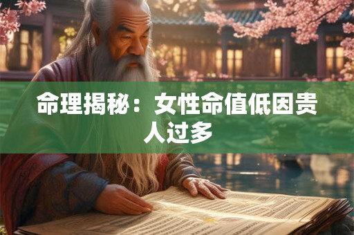 命理揭秘：女性命值低因贵人过多