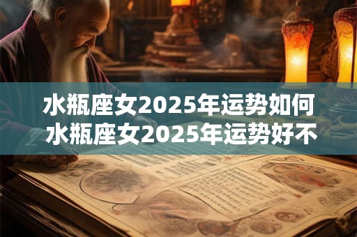 水瓶座女2026年运势如何 水瓶座女2026年运势好不好 水瓶座女2026年运势如何 水瓶座女2026年运势好不好
