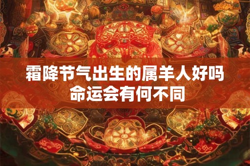 霜降节气出生的属羊人好吗 命运会有何不同