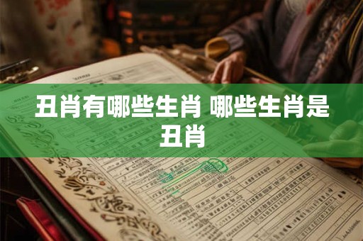 丑肖有哪些生肖 哪些生肖是丑肖