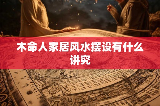 木命人家居风水摆设有什么讲究