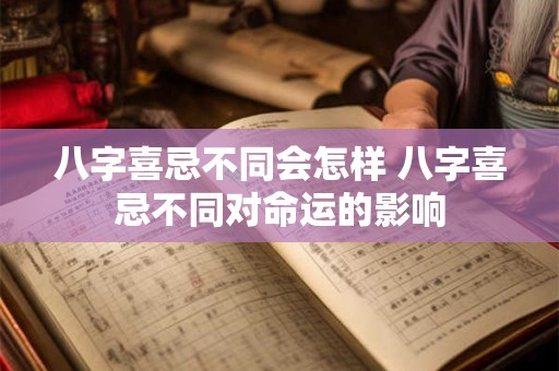 八字喜忌不同会怎样 八字喜忌不同对命运的影响