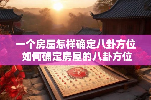 一个房屋怎样确定八卦方位 如何确定房屋的八卦方位