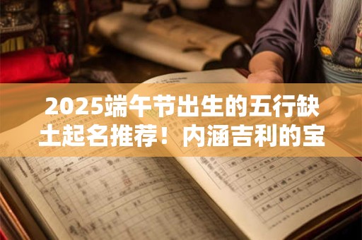 2025端午节出生的五行缺土起名推荐！内涵吉利的宝宝名字