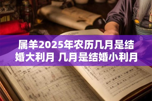 属羊2025年农历几月是结婚大利月 几月是结婚小利月