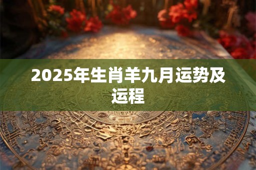 2025年生肖羊九月运势及运程