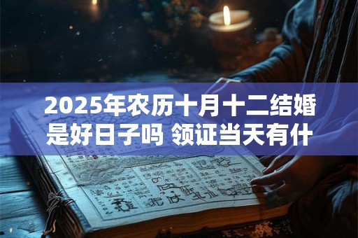 2025年农历十月十二结婚是好日子吗 领证当天有什么忌讳