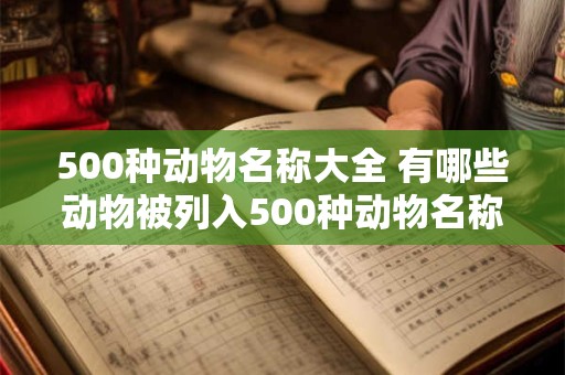 500种动物名称大全 有哪些动物被列入500种动物名称大全