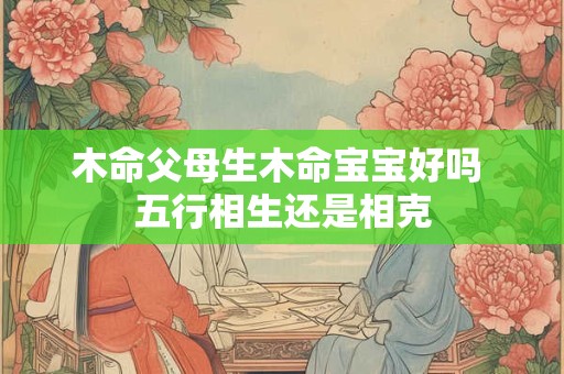 木命父母生木命宝宝好吗 五行相生还是相克