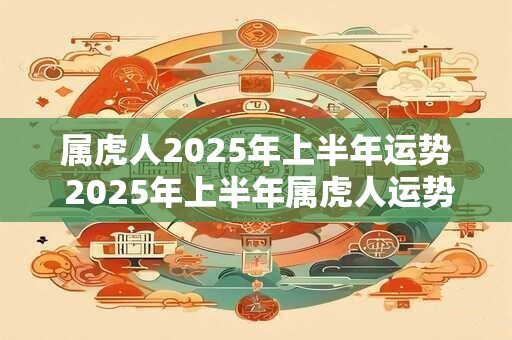 属虎人2026年上半年运势 2026年上半年属虎人运势如何