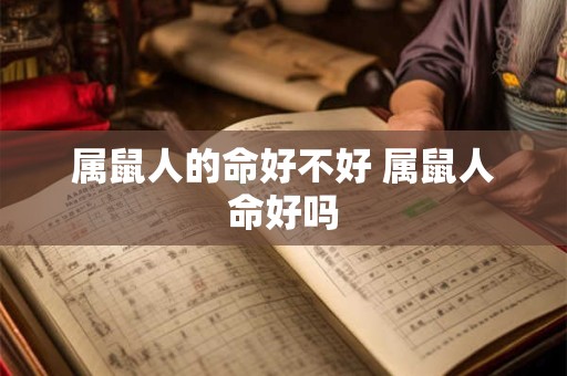 属鼠人的命好不好 属鼠人命好吗