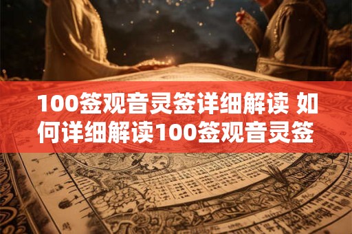 100签观音灵签详细解读 如何详细解读100签观音灵签 100签观音灵签详细解读 如何详细解读100签观音灵签