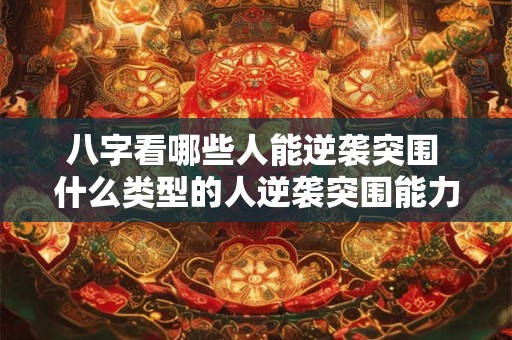 八字看哪些人能逆袭突围 什么类型的人逆袭突围能力强