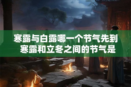 寒露与白露哪一个节气先到  寒露和立冬之间的节气是什么