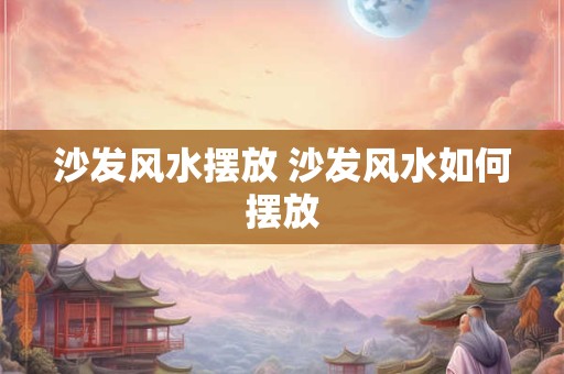 沙发风水摆放 沙发风水如何摆放