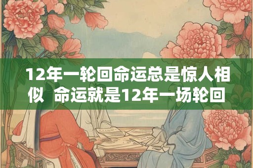 12年一轮回命运总是惊人相似  命运就是12年一场轮回