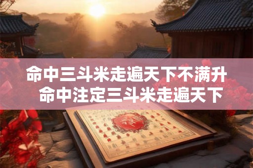 命中三斗米走遍天下不满升 命中注定三斗米走遍天下不满升 命中三斗米走遍天下不满升 命中注定三斗米走遍天下不满升